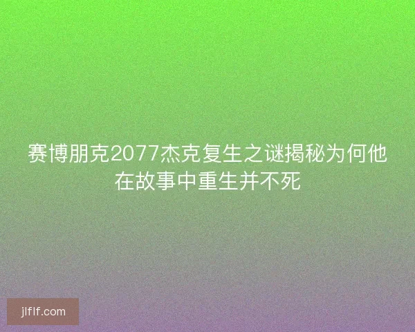 赛博朋克2077杰克复生之谜揭秘为何他在故事中重生并不死